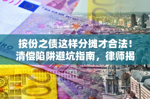武汉按份之债这样分摊才合法！清偿陷阱避坑指南，律师揭秘关键条款
