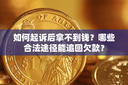 武汉如何起诉后拿不到钱？哪些合法途径能追回欠款？