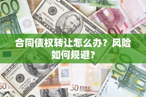 武汉合同债权转让怎么办？风险如何规避？