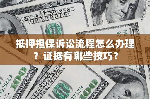 武汉抵押担保诉讼流程怎么办理？证据有哪些技巧？