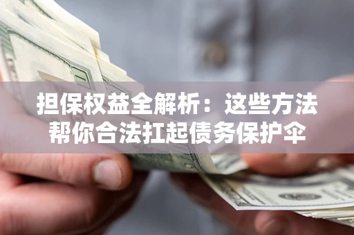 武汉担保权益全解析：这些方法帮你合法扛起债务保护伞