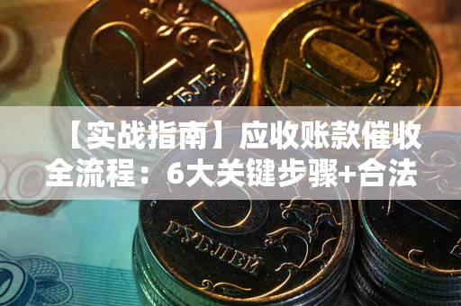 武汉【实战指南】应收账款催收全流程：6大关键步骤+合法回款技巧