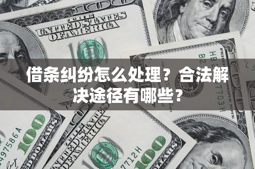 武汉借条纠纷怎么处理？合法解决途径有哪些？