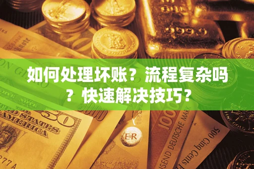 武汉如何处理坏账？流程复杂吗？快速解决技巧？
