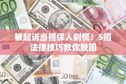 武汉被起诉当担保人别慌！5招法律技巧救你脱困