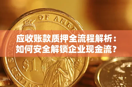 武汉应收账款质押全流程解析：如何安全解锁企业现金流？