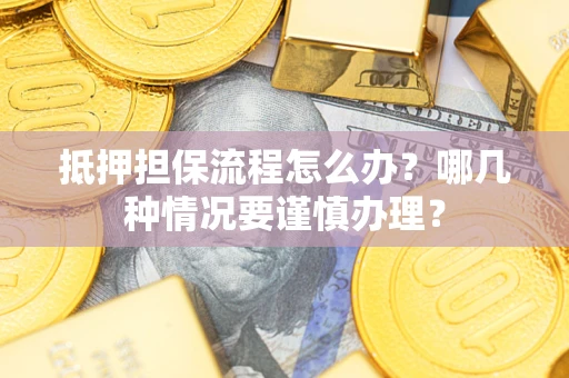 武汉抵押担保流程怎么办？哪几种情况要谨慎办理？