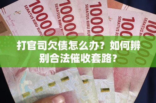 武汉打官司欠债怎么办？如何辨别合法催收套路？