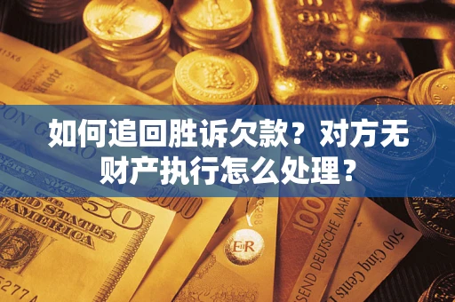 武汉如何追回胜诉欠款？对方无财产执行怎么处理？