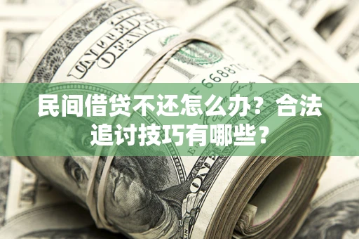 武汉民间借贷不还怎么办？合法追讨技巧有哪些？