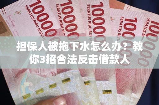 武汉担保人被拖下水怎么办？教你3招合法反击借款人