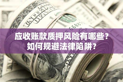 武汉应收账款质押风险有哪些？如何规避法律陷阱？