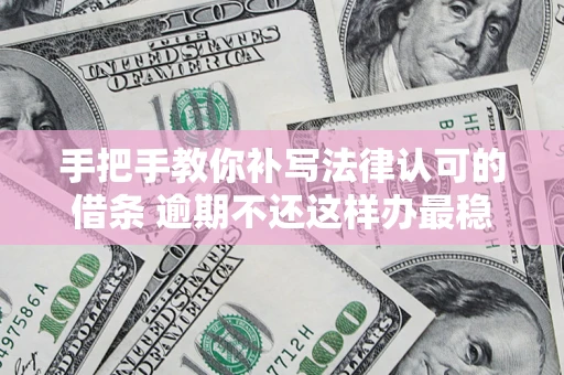 武汉手把手教你补写法律认可的借条 逾期不还这样办最稳妥
