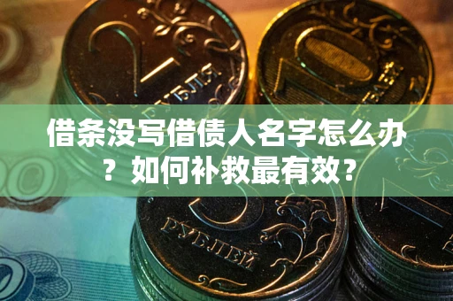武汉借条没写借债人名字怎么办？如何补救最有效？
