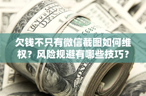 武汉欠钱不只有微信截图如何维权？风险规避有哪些技巧？