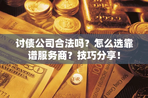 武汉讨债公司合法吗？怎么选靠谱服务商？技巧分享！