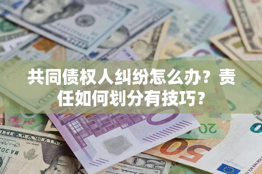 武汉共同债权人纠纷怎么办？责任如何划分有技巧？