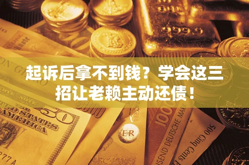 武汉起诉后拿不到钱？学会这三招让老赖主动还债！