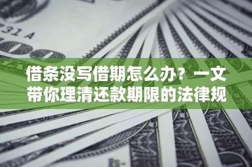 武汉借条没写借期怎么办？一文带你理清还款期限的法律规则
