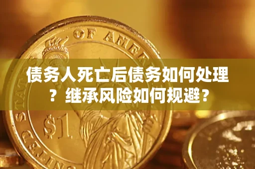 武汉债务人死亡后债务如何处理？继承风险如何规避？