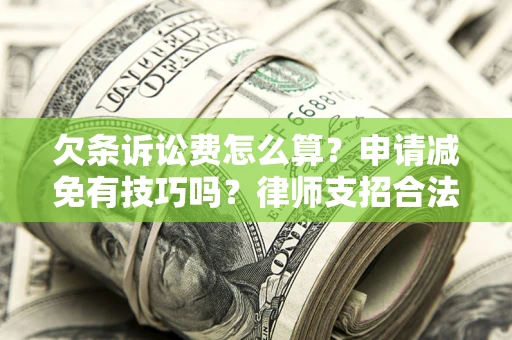 武汉欠条诉讼费怎么算？申请减免有技巧吗？律师支招合法省钱