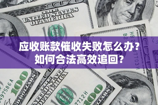武汉应收账款催收失败怎么办？如何合法高效追回？