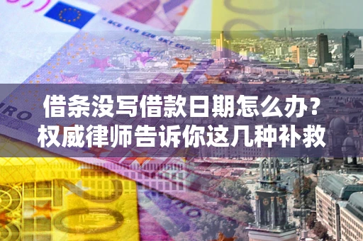 武汉借条没写借款日期怎么办？权威律师告诉你这几种补救方法！