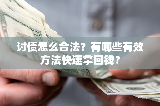 武汉讨债怎么合法？有哪些有效方法快速拿回钱？