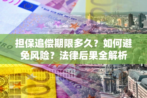 武汉担保追偿期限多久？如何避免风险？法律后果全解析