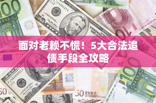 武汉面对老赖不慌！5大合法追债手段全攻略