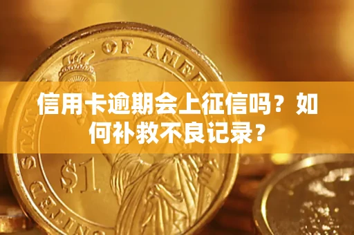 武汉信用卡逾期会上征信吗？如何补救不良记录？