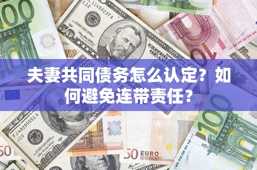 武汉夫妻共同债务怎么认定？如何避免连带责任？