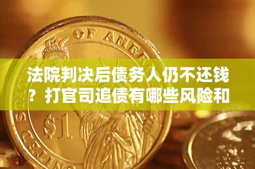 武汉法院判决后债务人仍不还钱？打官司追债有哪些风险和技巧？