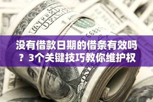 武汉没有借款日期的借条有效吗？3个关键技巧教你维护权益
