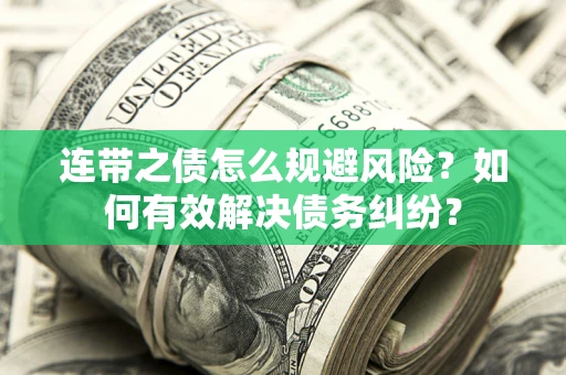 武汉连带之债怎么规避风险？如何有效解决债务纠纷？