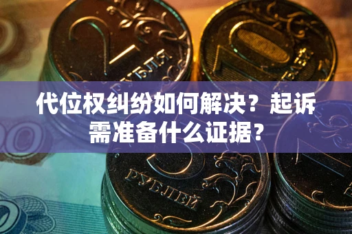 武汉代位权纠纷如何解决？起诉需准备什么证据？