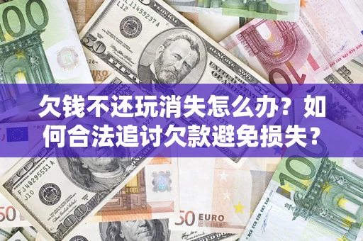 武汉欠钱不还玩消失怎么办？如何合法追讨欠款避免损失？