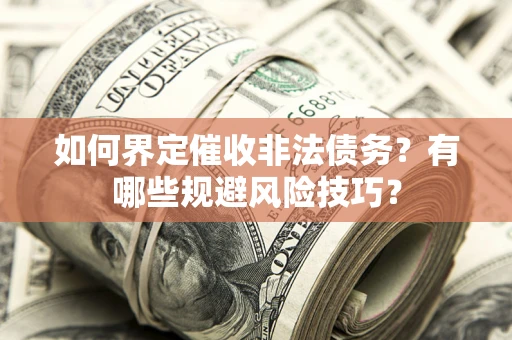 武汉如何界定催收非法债务？有哪些规避风险技巧？