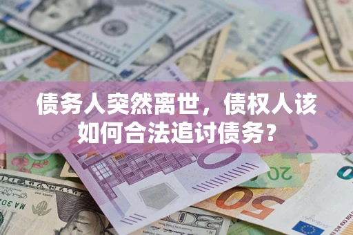武汉债务人突然离世，债权人该如何合法追讨债务？
