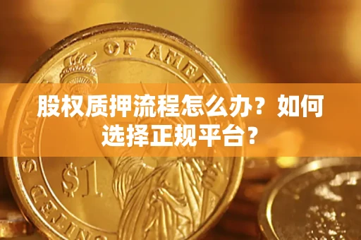 武汉股权质押流程怎么办？如何选择正规平台？