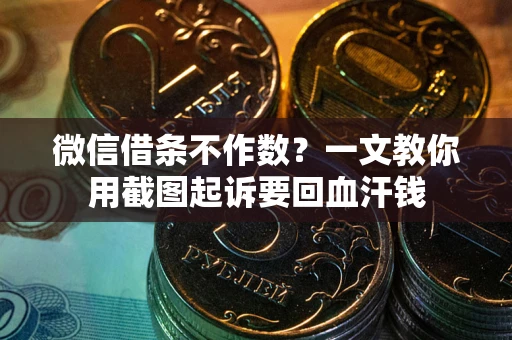 武汉微信借条不作数？一文教你用截图起诉要回血汗钱