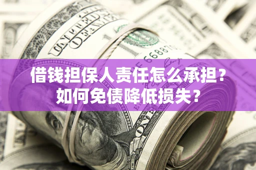 武汉借钱担保人责任怎么承担？如何免债降低损失？