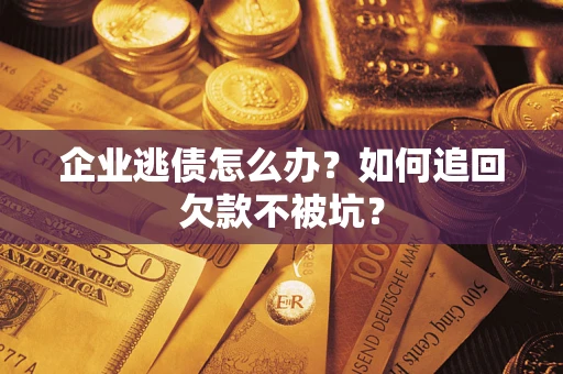 武汉企业逃债怎么办？如何追回欠款不被坑？