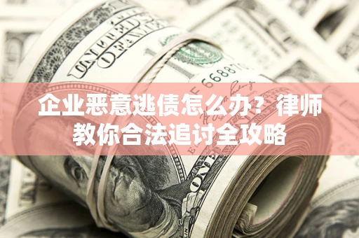 武汉企业恶意逃债怎么办？律师教你合法追讨全攻略