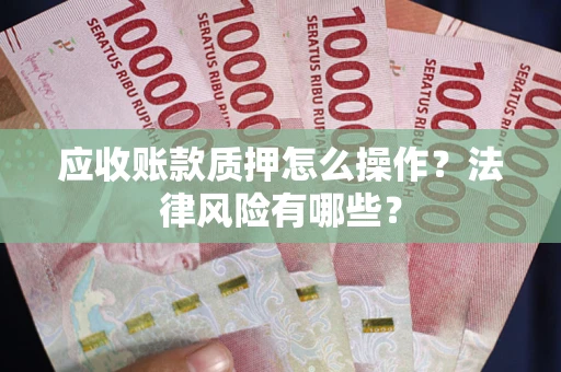 武汉应收账款质押怎么操作？法律风险有哪些？