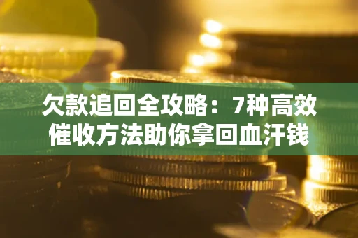 武汉欠款追回全攻略：7种高效催收方法助你拿回血汗钱