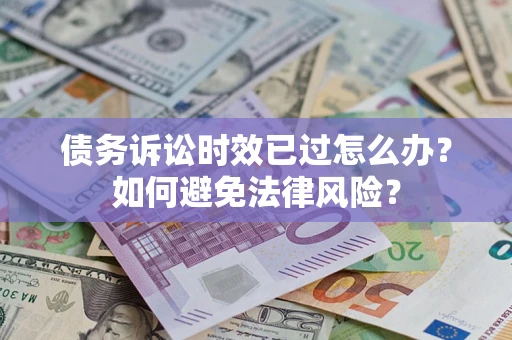 武汉债务诉讼时效已过怎么办？如何避免法律风险？