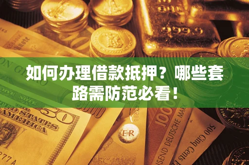 武汉如何办理借款抵押？哪些套路需防范必看！