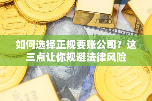 武汉如何选择正规要账公司？这三点让你规避法律风险