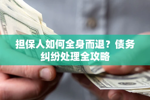 武汉担保人如何全身而退？债务纠纷处理全攻略